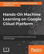 Hands-On Machine Learning on Google Cloud Platform : Implementing Smart and Efficient Analytics Using Cloud ML Engine 