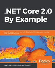. NET Core 2. 0 by Example : Learn to Program in C# and . NET Core by Building a Series of Practical, Cross-Platform Projects