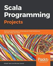 Scala Programming Projects : Build Real World Projects Using Popular Scala Frameworks Like Play, Akka, and Spark 