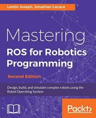 Mastering Ros for Robotics Programming : Design, Build, and Simulate Complex Robots Using the Robot Operating System 2nd