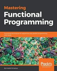 Mastering Functional Programming : Functional Techniques for Sequential and Parallel Programming with Scala 