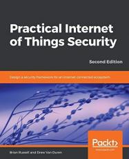 Practical Internet of Things Security : Design a Security Framework for an Internet Connected Ecosystem, 2nd Edition