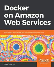 Docker on Amazon Web Services : Build, Deploy, and Manage Your Container Applications at Scale 