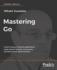 Mastering Go : Create Golang Production Applications Using Network Libraries, Concurrency, and Advanced Go Data Structures 