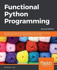 Functional Python Programming : Discover the Power of Functional Programming, Generator Functions, Lazy Evaluation, the Built-In Itertools Library, and Monads, 2nd Edition