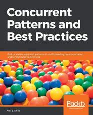 Concurrent Patterns and Best Practices : Build Scalable Apps with Patterns in Multithreading, Synchronization, and Functional Programming 
