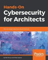 Hands-On Cybersecurity for Architects : Plan and Design Robust Security Architectures 