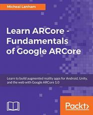 Learn ARCore - Fundamentals of Google ARCore : Learn to Build Augmented Reality Apps for Android, Unity, and the Web with Google ARCore 1. 0