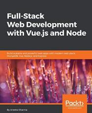 Full-Stack Web Development with Vue. js and Node : Build Scalable and Powerful Web Apps with Modern Web Stack: MongoDB, Vue, Node. js, and Express 