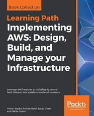 Implementing AWS: Design, Build, and Manage Your Infrastructure : Leverage AWS Features to Build Highly Secure, Fault-Tolerant, and Scalable Cloud Environments 