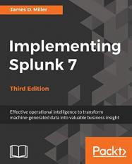 Implementing Splunk 7 - Third Edition : Effective Operational Intelligence to Transform Machine-Generated Data into Valuable Business Insight, 3rd Edition
