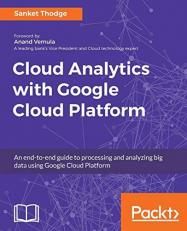 Cloud Analytics with Google Cloud Platform : An End-To-end Guide to Processing and Analyzing Big Data Using Google Cloud Platform 