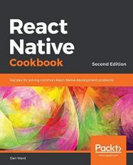React Native Cookbook : Step-By-step Recipes for Solving Common React Native Development Problems, 2nd Edition