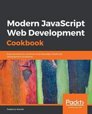 Modern JavaScript Web Development Cookbook : Easy Solutions to Common and Everyday JavaScript Development Problems 