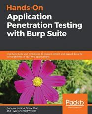 Hands-On Application Penetration Testing with Burp Suite : Use Burp Suite and Its Features to Inspect, Detect, and Exploit Security Vulnerabilities in Your Web Applications 