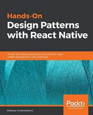 Hands-On Design Patterns with React Native : Proven Techniques and Patterns for Efficient Native Mobile Development with JavaScript 