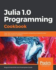 Julia 1. 0 Programming Cookbook : Over 100 Numerical and Distributed Computing Recipes for Your Daily Data Science Workﬂow
