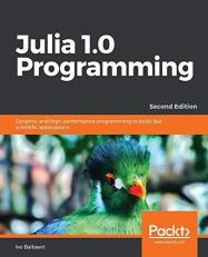 Julia 1. 0 Programming : Dynamic and High-Performance Programming to Build Fast Scientific Applications, 2nd Edition