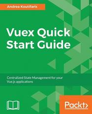 Vuex Quick Start Guide : Centralized State Management for Your Vue. js Applications 