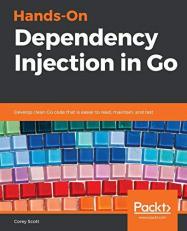 Hands-On Dependency Injection in Go : Develop Clean Go Code That Is Easier to Read, Maintain, and Test 