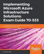 Implementing Microsoft Azure Infrastructure Solutions: Exam Guide 70-533 : A Comprehensive, End-To-end Study Guide for the 70-533 Certification with Practice Tests 