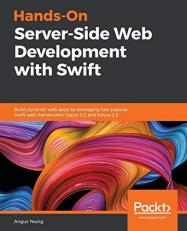 Hands-On Server-Side Web Development with Swift : Build Dynamic Web Apps by Leveraging Two Popular Swift Web Frameworks: Vapor 3. 0 and Kitura 2. 5