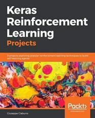 Keras Reinforcement Learning Projects : 9 Projects Exploring Popular Reinforcement Learning Techniques to Build Self-Learning Agents