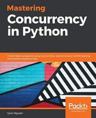 Mastering Concurrency in Python : Create Faster Programs Using Concurrency, Asynchronous, Multithreading, and Parallel Programming 