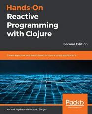 Hands-On Reactive Programming with Clojure : Create Asynchronous, Event-Based, and Concurrent Applications, 2nd Edition