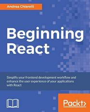 Beginning React : Simplify Your Frontend Development Workflow and Enhance the User Experience of Your Applications with React 