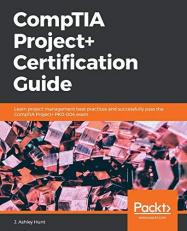 CompTIA Project+ Certification Guide : Learn Project Management Best Practices and Successfully Pass the CompTIA Project+ PK0-004 Exam 