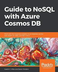 Guide to NoSQL with Azure Cosmos DB : Work with the Massively Scalable Azure Database Service with JSON, C#, LINQ, and . NET Core 2