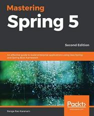 Mastering Spring 5 : An Effective Guide to Build Enterprise Applications Using Java Spring and Spring Boot Framework, 2nd Edition