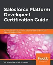 Salesforce Platform Developer I Certification Guide : Expert Tips, Techniques, and Mock Tests for the Platform Developer I (DEV501) Certification Exam 
