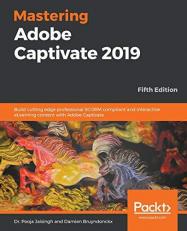 Mastering Adobe Captivate 2019 : Build Cutting Edge Professional SCORM Compliant and Interactive ELearning Content with Adobe Captivate, 5th Edition