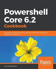 Powershell Core 6. 2 Cookbook : Leverage Command-Line Shell Scripting to Effectively Manage Your Enterprise Environment