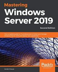 Mastering Windows Server 2019 : The Complete Guide for IT Professionals to Install and Manage Windows Server 2019 and Deploy New Capabilities, 2nd Edition