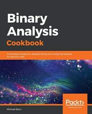 Binary Analysis Cookbook : Actionable Recipes for Disassembling and Analyzing Binaries for Security Risks 