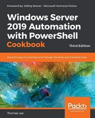 Windows Server 2019 Automation with PowerShell Cookbook : Powerful Ways to Automate and Manage Windows Administrative Tasks, 3rd Edition