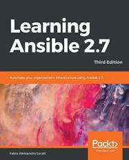 Learning Ansible 2. 7 : Automate Your Organization's Infrastructure Using Ansible 2. 7, 3rd Edition