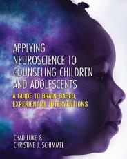 Applying Neuroscience to Counseling Children and Adolescents : A Guide to Brain-Based, Experiential Interventions 