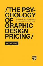 The Psychology of Graphic Design Pricing : Price Creative Work with Confidence. Win More Bids. Make More Money 