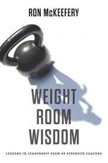 Weight Room Wisdom : Lessons in Leadership from 99 Strength Coaches 
