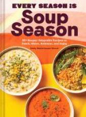 Every Season Is Soup Season : 85+ Souper-Adaptable Recipes to Batch, Share, Reinvent, and Enjoy 