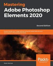 Mastering Adobe Photoshop Elements 2020 : Supercharge Your Image Editing Using the Latest Features and Techniques in Photoshop Elements, 2nd Edition