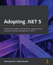Adopting . NET 5 : Understand Modern Architectures, Migration Best Practices, and the New Features In . NET 5
