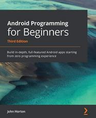 Android Programming for Beginners : Build in-Depth, Full-featured Android Apps Starting from Zero Programming Experience, 3rd Edition