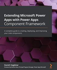 Extending Microsoft Power Apps with Power Apps Component Framework : A Complete Guide to Creating, Deploying, and Improving Your Code Components 