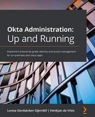 Okta Administration: up and Running : Implement Enterprise-Grade Identity and Access Management for on-premises and Cloud Apps 