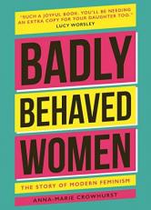 Badly Behaved Women : The History of Modern Feminism 2nd